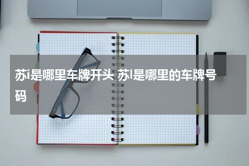 苏i是哪里车牌开头 苏l是哪里的车牌号码