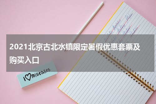 2021北京古北水镇限定暑假优惠套票及购买入口