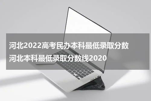 河北2022高考民办本科最低录取分数 河北本科最低录取分数线2020
