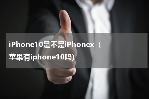 iPhone10是不是iPhonex（苹果有iphone10吗）
