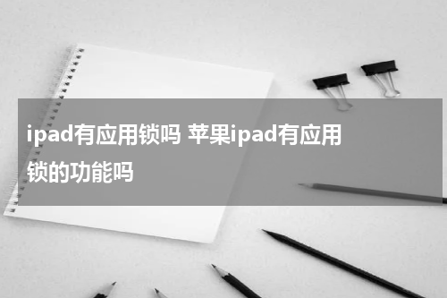ipad有应用锁吗 苹果ipad有应用锁的功能吗