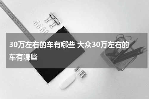 30万左右的车有哪些 大众30万左右的车有哪些