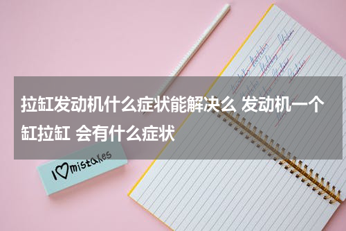 拉缸发动机什么症状能解决么 发动机一个缸拉缸 会有什么症状