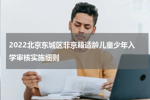 2022北京东城区非京籍适龄儿童少年入学审核实施细则