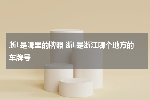 浙L是哪里的牌照 浙L是浙江哪个地方的车牌号