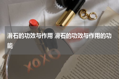 滑石的功效与作用 滑石的功效与作用的功能