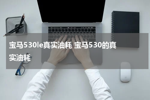 宝马530le真实油耗 宝马530的真实油耗