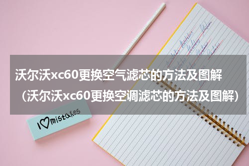 沃尔沃xc60更换空气滤芯的方法及图解（沃尔沃xc60更换空调滤芯的方法及图解）