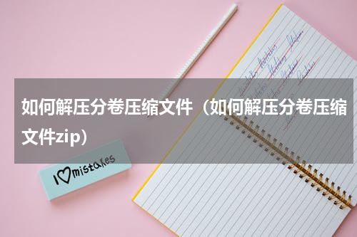 如何解压分卷压缩文件（如何解压分卷压缩文件zip）