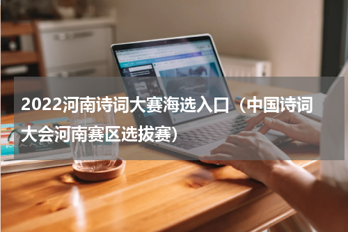2022河南诗词大赛海选入口（中国诗词大会河南赛区选拔赛）