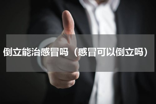 倒立能治感冒吗（感冒可以倒立吗）