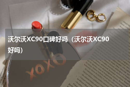 沃尔沃XC90口碑好吗（沃尔沃XC90好吗）