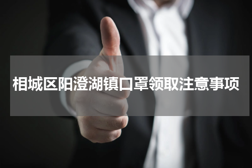 相城区阳澄湖镇口罩领取注意事项