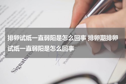 排卵试纸一直弱阳是怎么回事 排卵期排卵试纸一直弱阳是怎么回事