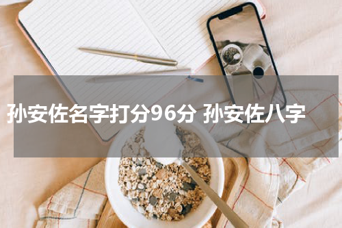 孙安佐名字打分96分 孙安佐八字