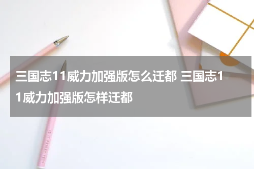 三国志11威力加强版怎么迁都 三国志11威力加强版怎样迁都