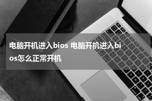 电脑开机进入bios 电脑开机进入bios怎么正常开机