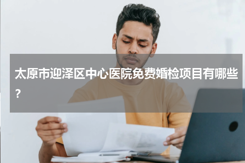 太原市迎泽区中心医院免费婚检项目有哪些？
