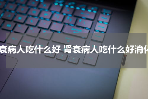 肾衰病人吃什么好 肾衰病人吃什么好消化