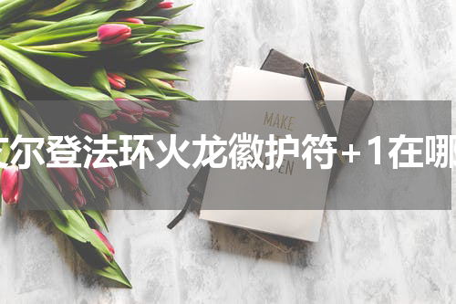 艾尔登法环火龙徽护符+1在哪