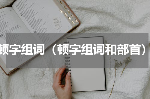 顿字组词（顿字组词和部首）