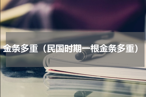 金条多重（民国时期一根金条多重）