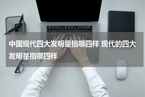 中国现代四大发明是指哪四样 现代的四大发明是指哪四样