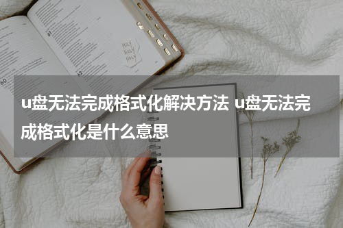 u盘无法完成格式化解决方法 u盘无法完成格式化是什么意思