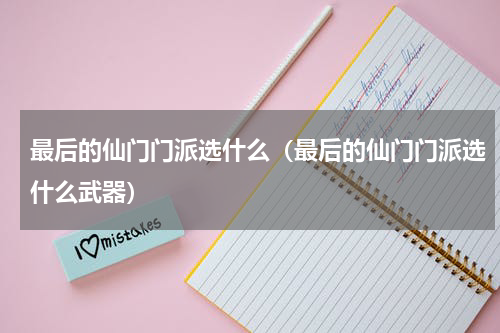 最后的仙门门派选什么（最后的仙门门派选什么武器）