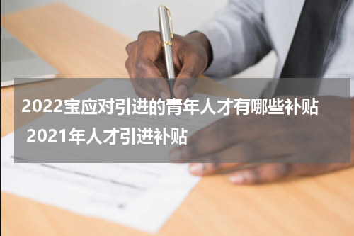 2022宝应对引进的青年人才有哪些补贴 2021年人才引进补贴