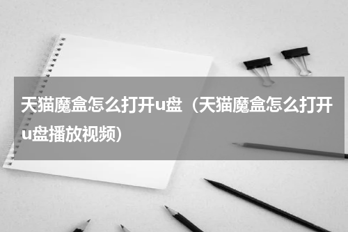 天猫魔盒怎么打开u盘（天猫魔盒怎么打开u盘播放视频）