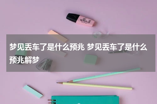 梦见丢车了是什么预兆 梦见丢车了是什么预兆解梦