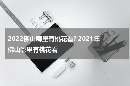 2022佛山哪里有桃花看? 2021年佛山哪里有桃花看