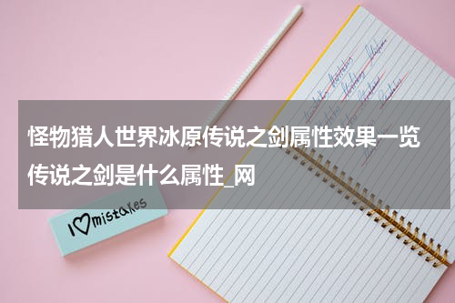 怪物猎人世界冰原传说之剑属性效果一览 传说之剑是什么属性_网