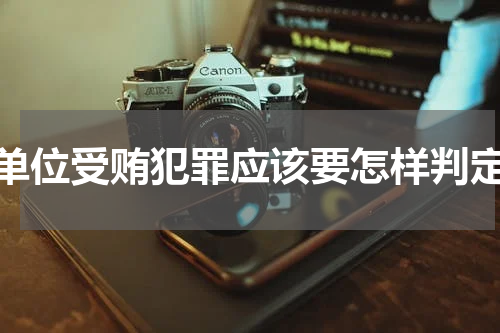 单位受贿犯罪应该要怎样判定