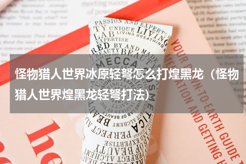 怪物猎人世界冰原轻弩怎么打煌黑龙（怪物猎人世界煌黑龙轻弩打法）