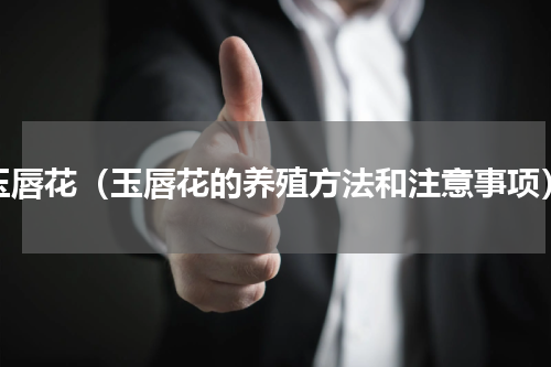 玉唇花（玉唇花的养殖方法和注意事项）