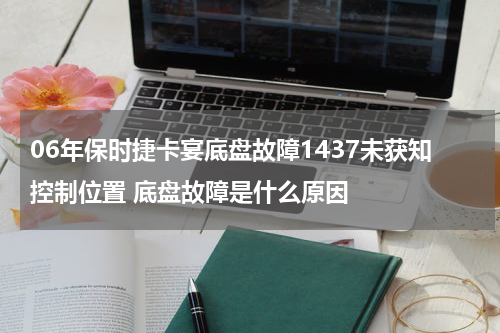 06年保时捷卡宴底盘故障1437未获知控制位置 底盘故障是什么原因