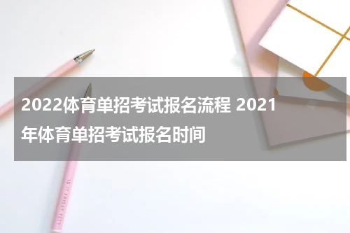 2022体育单招考试报名流程 2021年体育单招考试报名时间