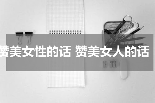 赞美女性的话 赞美女人的话