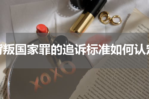 背叛国家罪的追诉标准如何认定