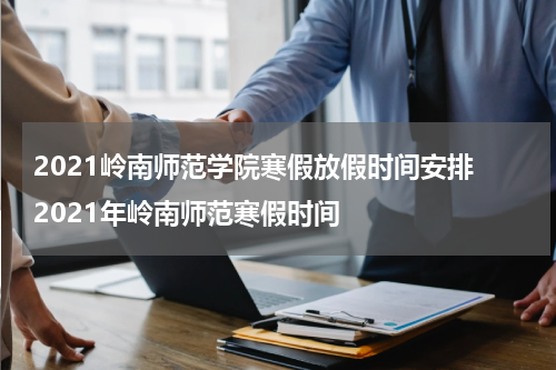 2021岭南师范学院寒假放假时间安排 2021年岭南师范寒假时间