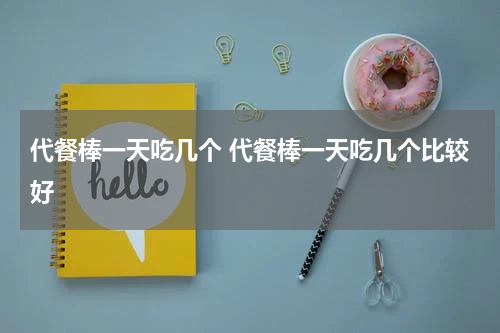 代餐棒一天吃几个 代餐棒一天吃几个比较好