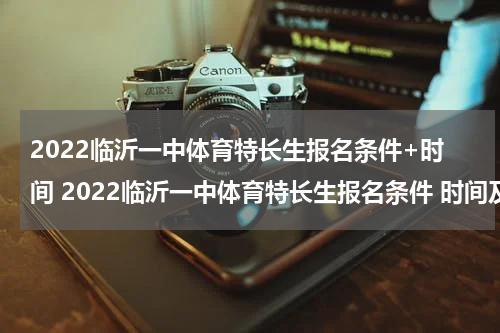 2022临沂一中体育特长生报名条件+时间 2022临沂一中体育特长生报名条件 时间及要求