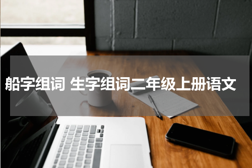 船字组词 生字组词二年级上册语文