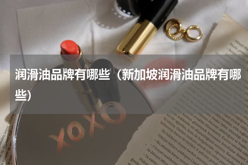润滑油品牌有哪些（新加坡润滑油品牌有哪些）