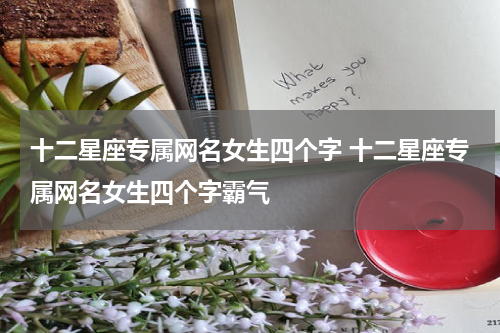 十二星座专属网名女生四个字 十二星座专属网名女生四个字霸气