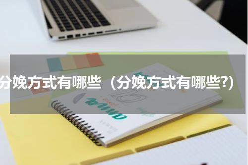 分娩方式有哪些（分娩方式有哪些?）