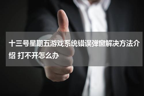 十三号星期五游戏系统错误弹窗解决方法介绍 打不开怎么办