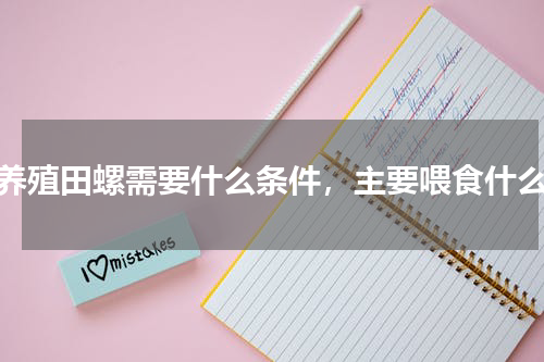 养殖田螺需要什么条件，主要喂食什么